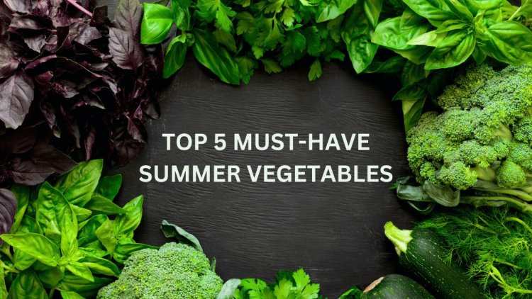 Stay Fresh and Healthy with this Top 5 must have Summer Vegetables